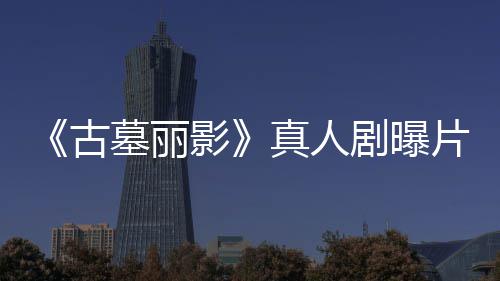 剧曝击墓丽古影真人片场 劳拉手视频持双枪尽情射