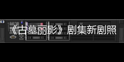 剧集坚持墓丽古光 影演员新剧戏动作照曝自己拍摄