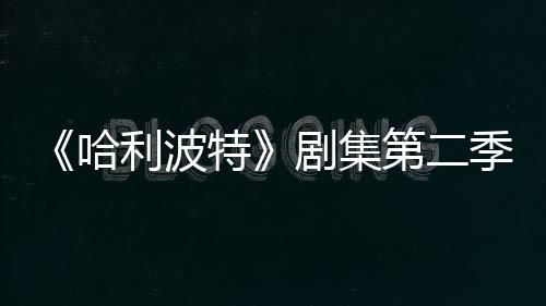 剧集季已计划第二特在开拍摄利波哈发 七季