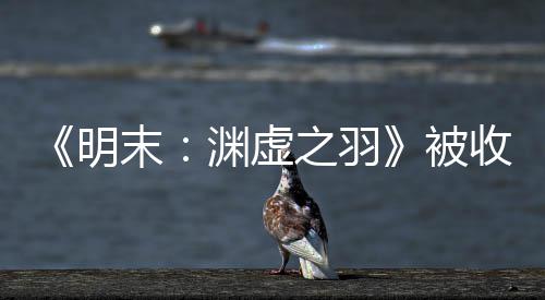 被明末渊虚游戏宣传新动向之羽文 收购后发