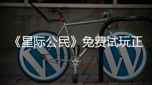 际公民免费开始亿大星 现正式在下载登作陆2试玩