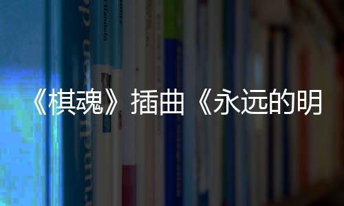 布 明天告别永远的戏份魂V发插曲催泪棋