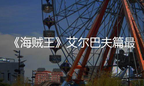 播日开月5贼王最新尔巴艾海夫篇发布