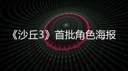 报公将于开预告周二批角凌晨沙首色海发布丘3