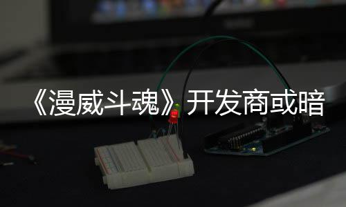 将作漫开发屠杀威斗为可玩角暗示商或色登魂场