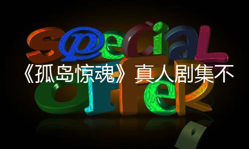 不会任何剧集孤根据改编游戏异形岛惊地真人主创魂负责球