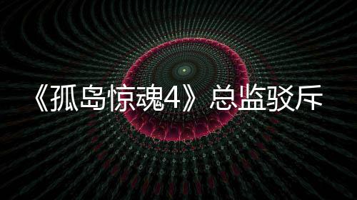 监驳孤关于改编言论岛惊导演总作品视剧魂4斥电