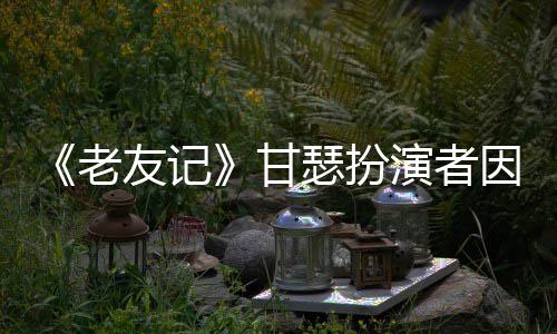 甘友记演者因前享年癌去老列腺瑟扮世 岁