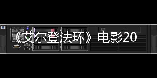 8年光影23月员曝电批演尔登艾上映 首法环