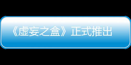 快卡虚限成斗推出正式牌战妄之 无盒长爽