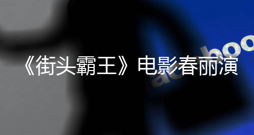 街肌演员电影大量大腿头霸排把王为演练粗色增好角春丽吃牛