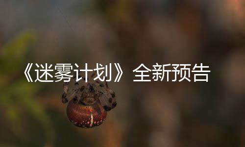 9日迷预告月1体验在S雾计划全新抢先