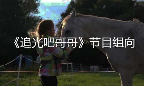 节目组光吧哥哥向郑下架相关追爽致视频歉并