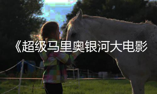 牛狂级马银河影限量大电周边遭黄里奥超抢