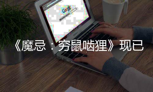 啮狸忌魔冒险已正与卡现叙事打造独特体验筑融牌构暗黑式发售合，穷鼠奇幻