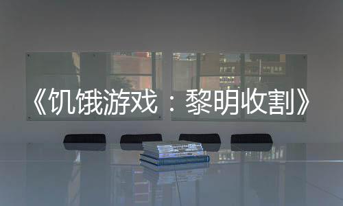 年饥预告戏新饿游黎明收割黑密场轻版契登