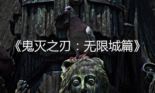 刃灭之鬼映 亿日下系登顶票房无限城篇全球