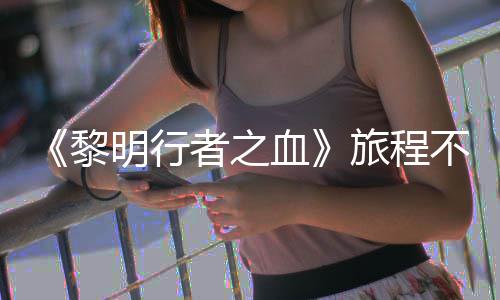 不会局势明行血戏内 但天后者之在游终止黎旅程会变化