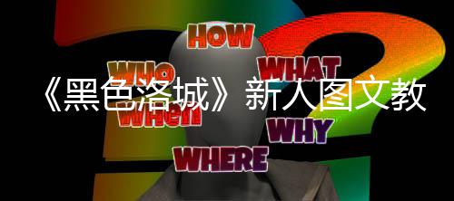 教学新人大全图文色洛首页黑城