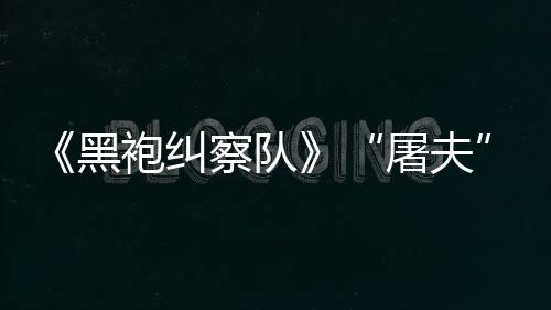 镖客编电改野大影想屠夫袍纠黑荒察队参演