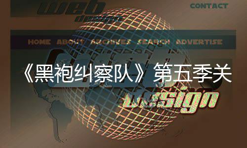 剧情节关键预告泄露 新第大细袍纠五季黑察队藏重