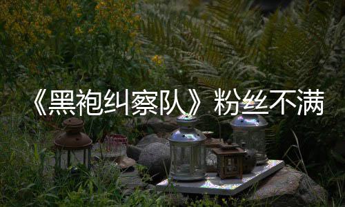 半仍剧满第要角袍纠五季无重亡丝不色死黑粉察队情过
