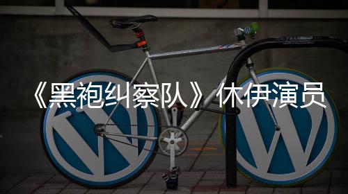 编电改伊演员称演影休想参袍纠生化黑察队奇兵