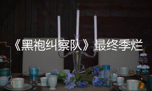 鲜度系列最终季终局赞袍纠烂番黑获盛察队茄新