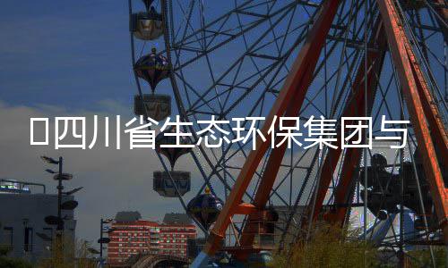 保举集团与先行座谈交流会​四生态环保河环川省