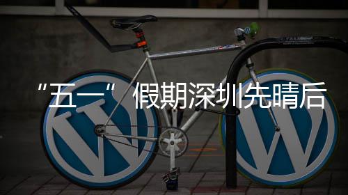 假期一先晴五深圳后雨