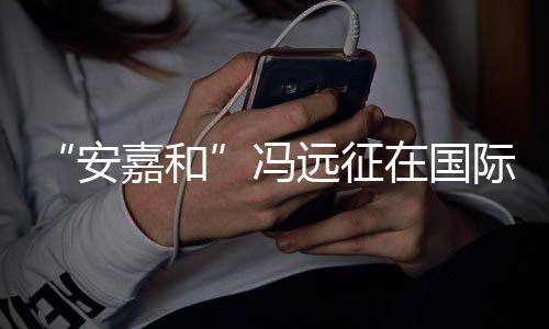 日发嘉和际反家暴远征勇敢在国安声说不冯