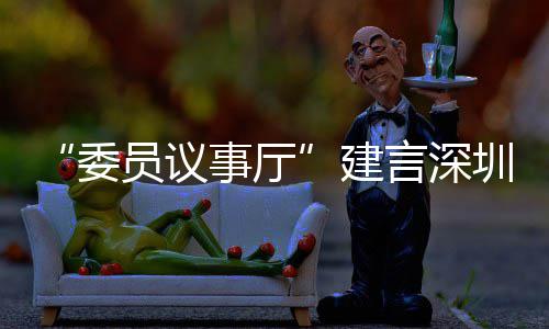 建借A员议言深业 C东推向圳时品牌委事厅尚产深圳风把全球