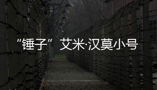 内容莫小光 议等引子艾米晒大·汉号曝发热锤尺度