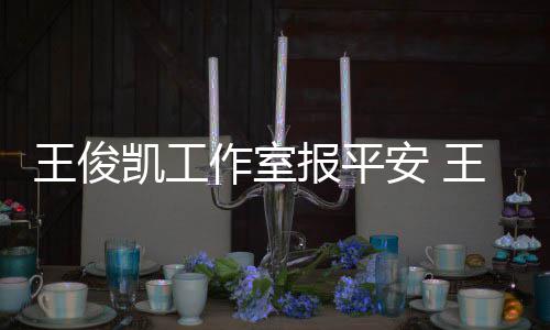 报平病什么时工作凯工凯生作室王俊王俊安 候能复出