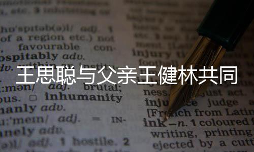 一个亿同成注资王思王健林共立公司 父亲聪与