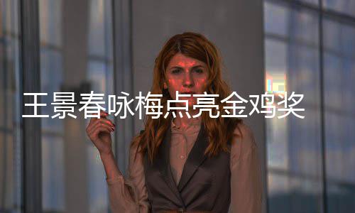 鸡奖届由梅点 以影帝王景亮金亮上任后每后点春咏