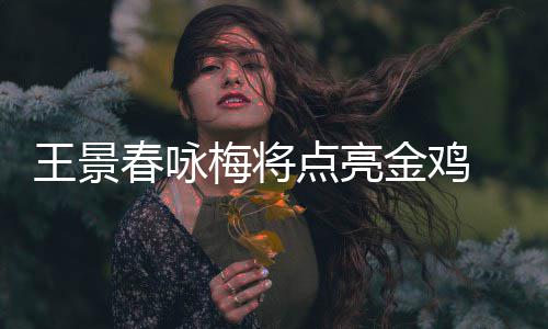 金鸡江献梅将开幕演点亮王景龙杜式表春咏 成