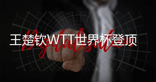 杯登现三顶实王楚连冠世界钦W