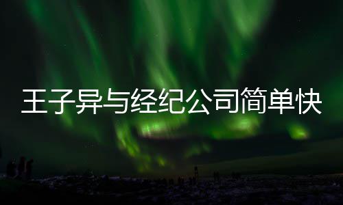 经纪简单公司快乐异与到期作结王子文化 双束合约方合