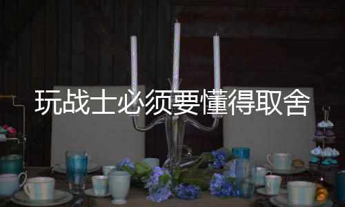 须要懂得玩战士必取舍