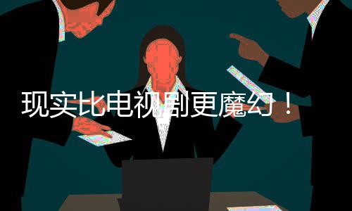 比电纠察己的剧本竟然们发更魔现实现自队主创视剧幻黑袍成真
