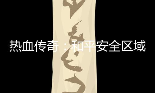 热血秘密域的平安和传奇全区