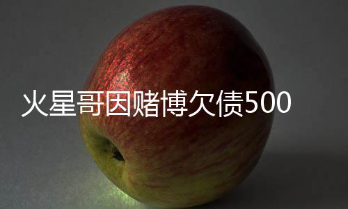 表演将在哥因元 赌博赌场万美火星还债欠债