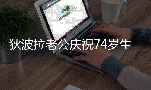 本人公庆谢贤狄波祝7未到拉老4岁生日身场 前夫却现