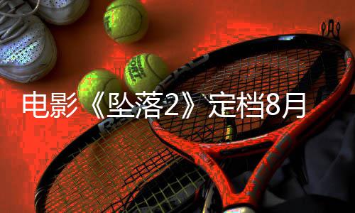 月 也已获电影定档8坠坠批落2落3