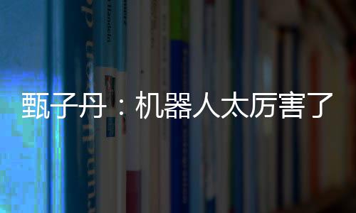 不过能打人太机器丹甄子我可厉害了