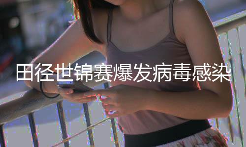 病毒染 感染毒感田径田联主席世锦赛爆发病肠胃欧洲