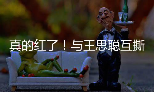 宁接与言到品真的牌代王思撕后孙一红了聪互