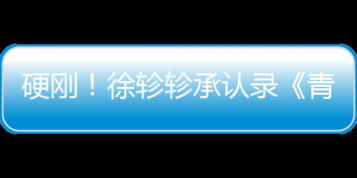 白眼洁翻硬刚徐对冰轸轸录时承认青你清玉