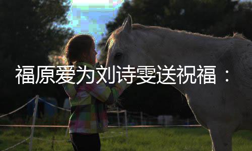 加油 远支祝福雯送我永爱为刘诗福原持你